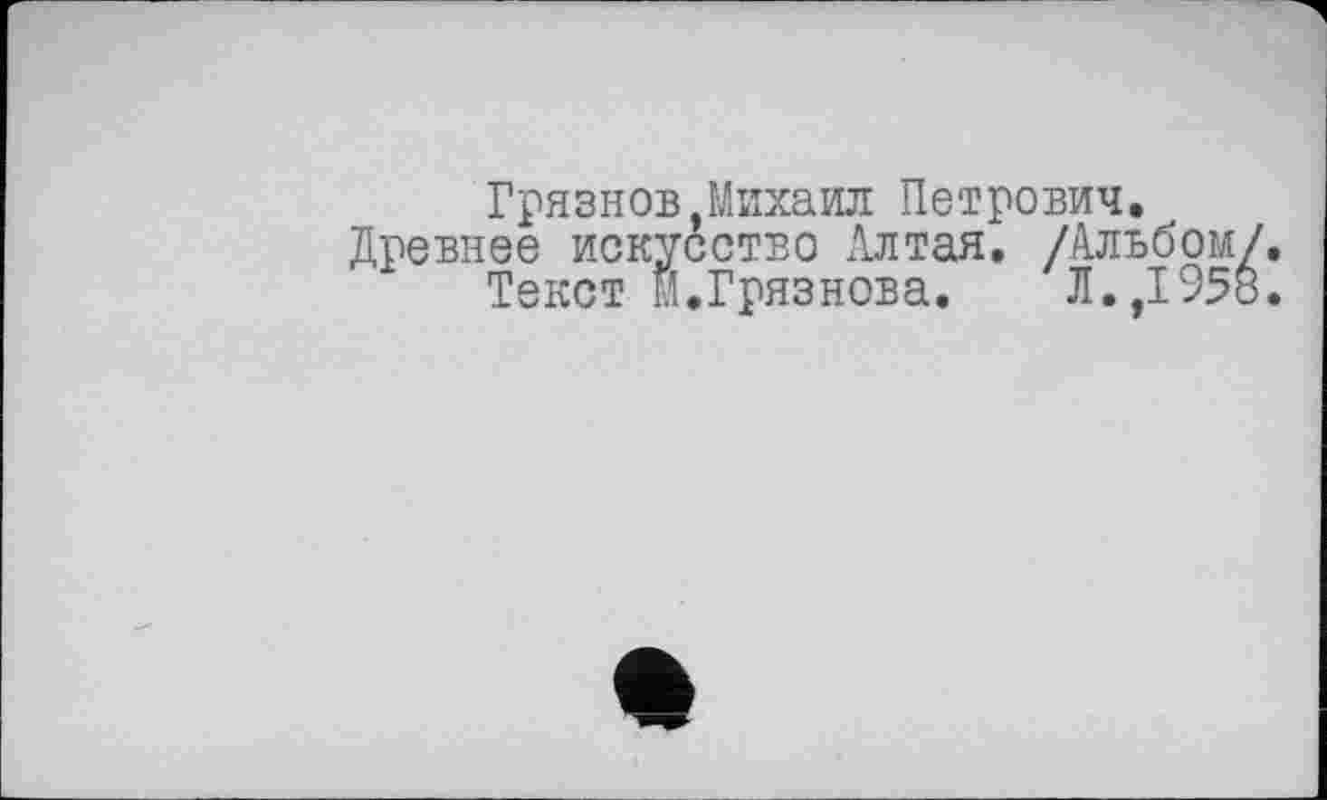 ﻿Грязнов Михаил Петрович. _ Древнее искусство Алтая. /Альбом/.
Текст м.Грязнова.	Л.,1958.